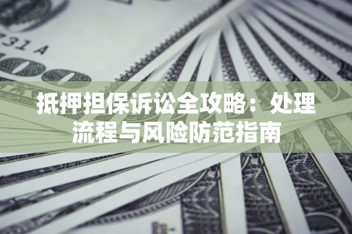 济南抵押担保诉讼全攻略：处理流程与风险防范指南