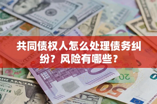济南共同债权人怎么处理债务纠纷？风险有哪些？