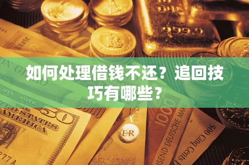 济南如何处理借钱不还？追回技巧有哪些？