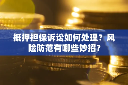 济南抵押担保诉讼如何处理？风险防范有哪些妙招？