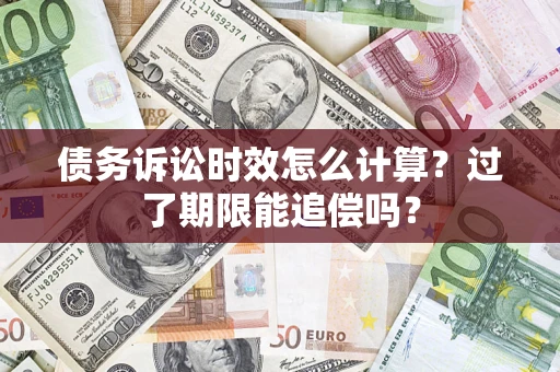 济南债务诉讼时效怎么计算？过了期限能追偿吗？