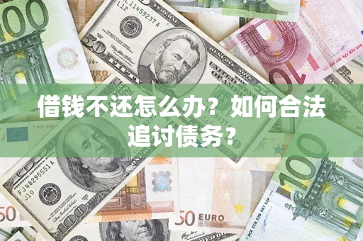 济南借钱不还怎么办？如何合法追讨债务？
