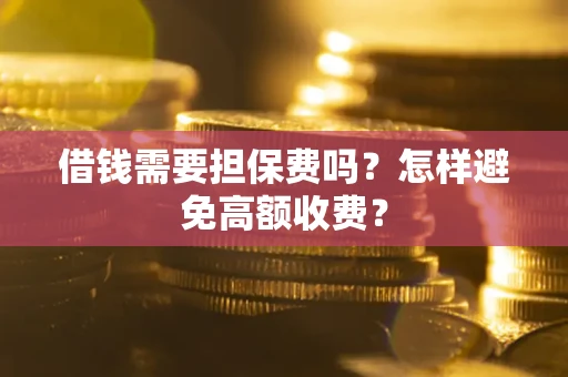 济南借钱需要担保费吗？怎样避免高额收费？