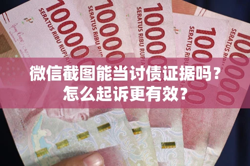 济南微信截图能当讨债证据吗？怎么起诉更有效？