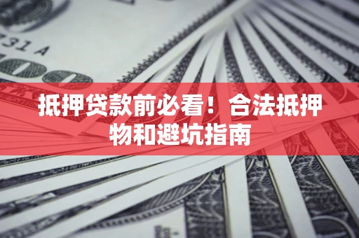济南抵押贷款前必看！合法抵押物和避坑指南