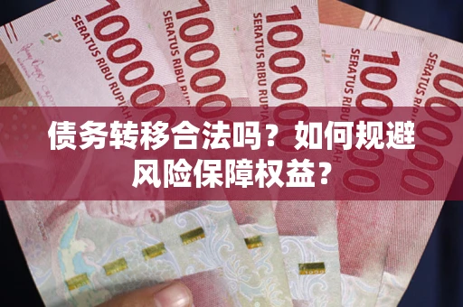 济南债务转移合法吗？如何规避风险保障权益？
