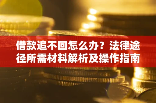 济南借款追不回怎么办?法律途径所需材料解析及操作指南 济南借款追不回怎么办?法律途径所需材料解析及操作指南