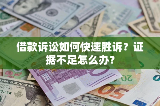 济南借款诉讼如何快速胜诉？证据不足怎么办？