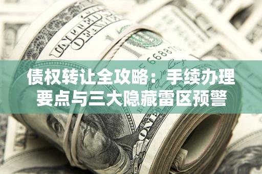 济南债权转让全攻略：手续办理要点与三大隐藏雷区预警