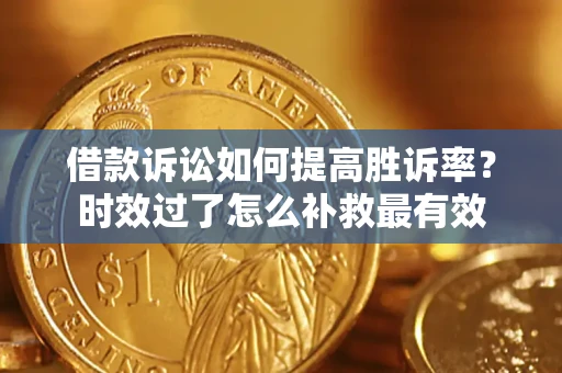 济南借款诉讼如何提高胜诉率？时效过了怎么补救最有效