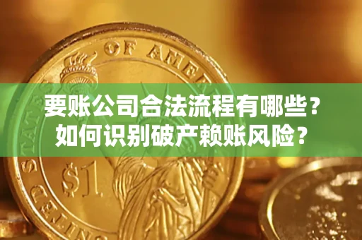 济南要账公司合法流程有哪些？如何识别破产赖账风险？