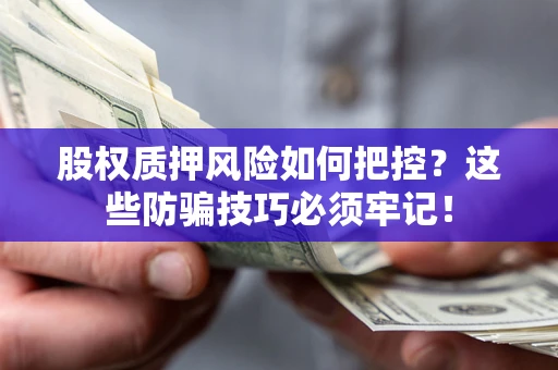 济南股权质押风险如何把控？这些防骗技巧必须牢记！
