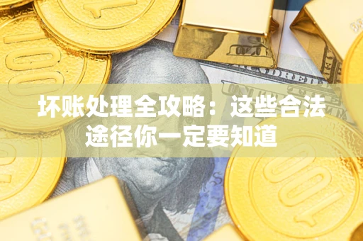 济南坏账处理全攻略：这些合法途径你一定要知道