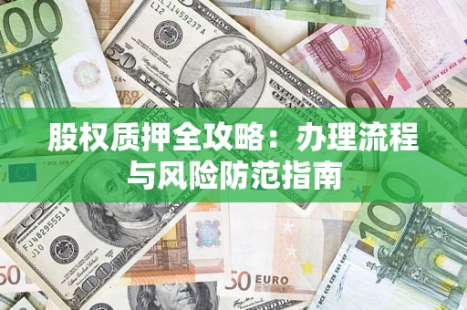 济南股权质押全攻略：办理流程与风险防范指南