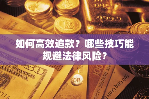 济南如何高效追款？哪些技巧能规避法律风险？