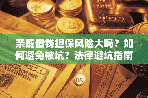 济南亲戚借钱担保风险大吗？如何避免被坑？法律避坑指南