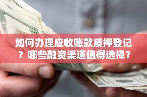 济南如何办理应收账款质押登记？哪些融资渠道值得选择？